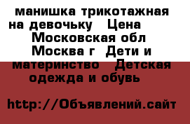 манишка трикотажная на девочьку › Цена ­ 150 - Московская обл., Москва г. Дети и материнство » Детская одежда и обувь   